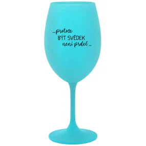 ...PROTOŽE BÝT SVĚDEK NENÍ PRDEL... - tyrkysová sklenice na víno 350 ml