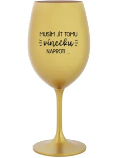 MUSÍM JÍT TOMU VÍNEČKU NAPROTI... - zlatá sklenice na víno 350 ml
