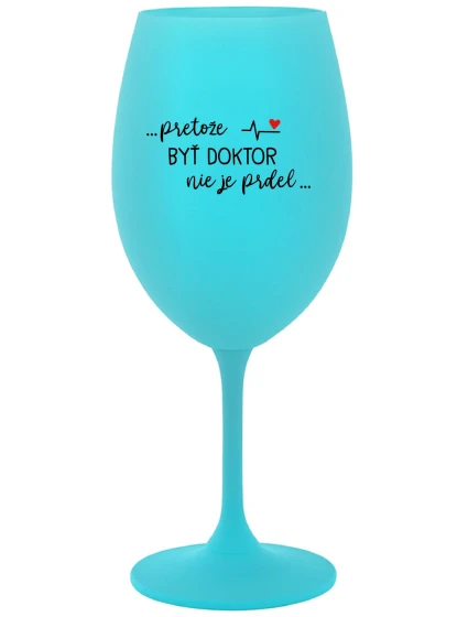 ...PRETOŽE BYŤ DOKTOR NIE JE PRDEL... - tyrkysový pohár na víno 350 ml