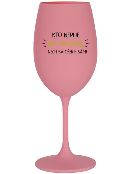 KTO NEPIJE SO MNOU... nech sa napije sám! - ružový pohár na víno 350 ml