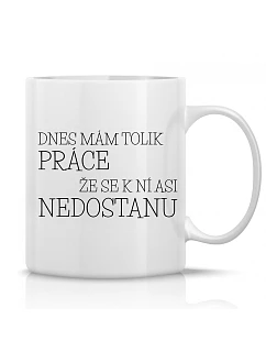 DNES MÁM TOĽKO PRÁCE, ŽE SA K NEJ NEMÔŽEM PRIBLÍŽIŤ - klasický biely keramický hrnček 300 ml