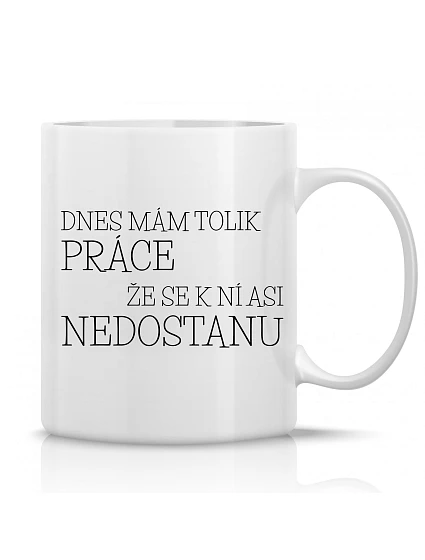 DNES MÁM TOĽKO PRÁCE, ŽE SA K NEJ NEMÔŽEM PRIBLÍŽIŤ - klasický biely keramický hrnček 300 ml
