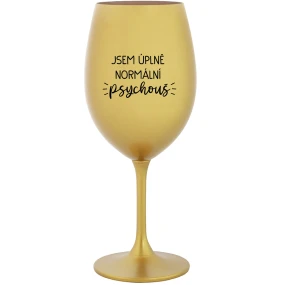 JSEM ÚPLNĚ NORMÁLNÍ PSYCHOUŠ - zlatá sklenice na víno 350 ml