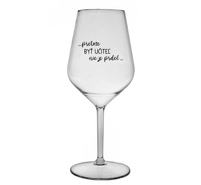 ...PRETOŽE BYŤ UČITEĽ NIE JE PRDEL... - priehľadný nerozbitný pohár na víno 470 ml