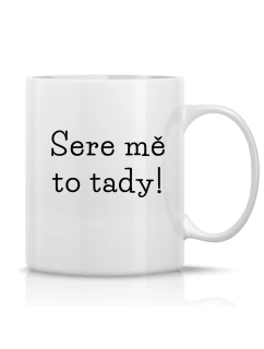 SERE MĚ TO TADY! - klasický bílý keramický hrníček 300 ml