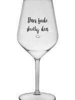 DNES BUDE SKVĚLÝ DEN - čirá nerozbitná sklenice na víno 470 ml