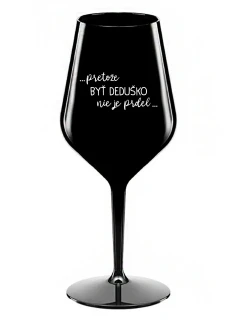 ...PRETOŽE BYŤ DEDUŠKO NIE JE PRDEL.. - čierny nerozbitný pohár na víno 470 ml