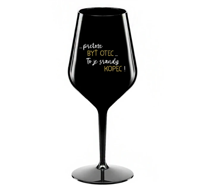 ...PRETOŽE BYŤ OTEC...TO JE SRANDY KOPEC! - čierny nerozbitný pohár na víno 470 ml ...PRETOŽE BYŤ OTEC...TO JE SRANDY KOPEC! - čierny nerozbitný pohár na víno 470 ml