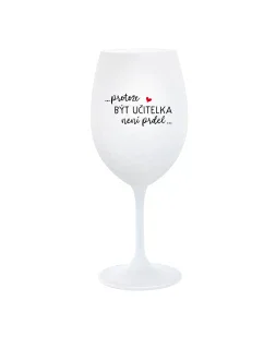 ...PROTOŽE BÝT UČITELKA NENÍ PRDEL... - bílá sklenice na víno 350 ml