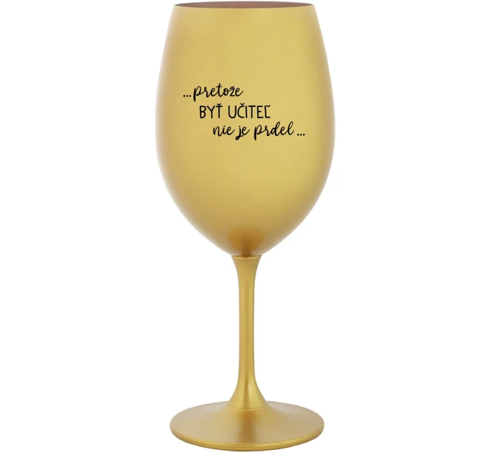 ...PRETOŽE BYŤ UČITEĽ NIE JE PRDEL... - zlatý pohár na víno 350 ml ...PRETOŽE BYŤ UČITEĽ NIE JE PRDEL... - zlatý pohár na víno 350 ml
