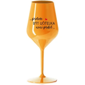 ...PROTOŽE BÝT UČITELKA NENÍ PRDEL... - oranžová nerozbitná sklenice na víno 470 ml