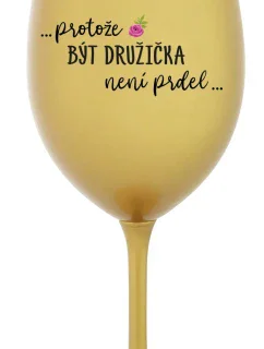 ...PROTOŽE BÝT DRUŽIČKA NENÍ PRDEL... - zlatá sklenice na víno 350 ml
