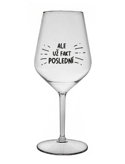 ALE UŽ FAKT POSLEDNÍ - čirá nerozbitná sklenice na víno 470 ml