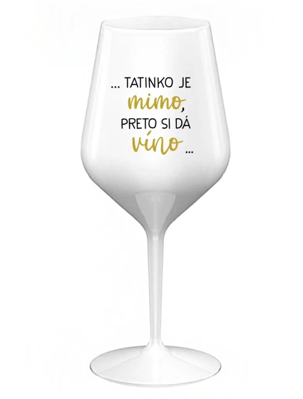 ...TATINKO JE MIMO, PRETO SI DÁ VÍNO... - biely nerozbitný pohár na víno 470 ml