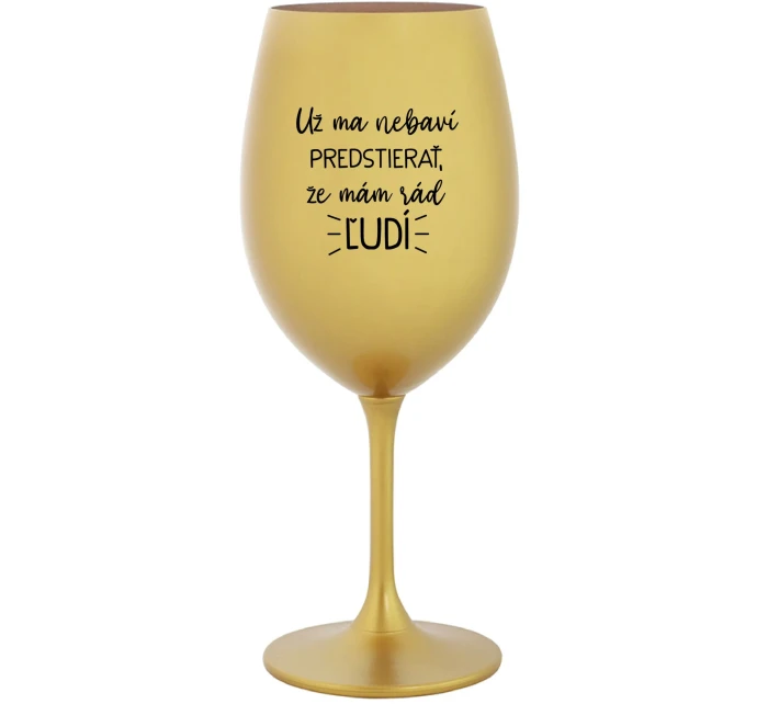 UŽ MA NEBAVÍ PREDSTIERAŤ, ŽE MÁM RÁD ĽUDÍ - zlatý pohár na víno 350 ml