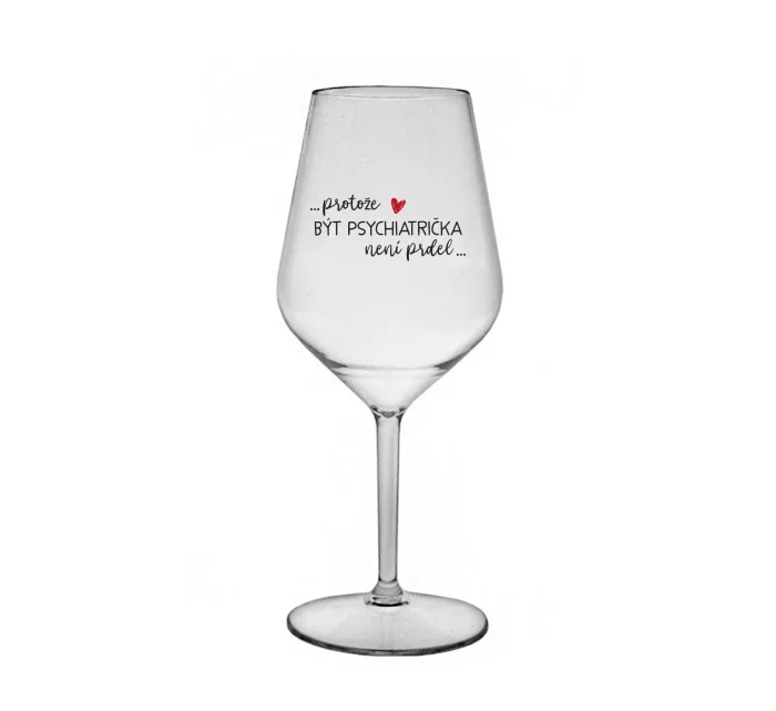 PROTOŽE BÝT PSYCHIATRIČKA NENÍ PRDEL - čirá nerozbitná sklenice na víno 470 ml