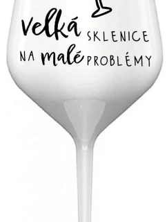 VELKÁ SKLENICE NA MALÉ PROBLÉMY - bílá nerozbitná sklenice na víno 470 ml