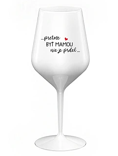 ...KEĎŽE BYŤ MAMOU NIE JE PRDEL... - biely nerozbitný pohár na víno 470 ml