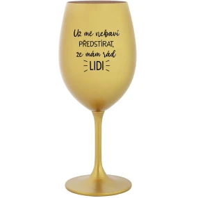 UŽ MĚ NEBAVÍ PŘEDSTÍRAT, ŽE MÁM RÁD LIDI - zlatá sklenice na víno 350 ml UŽ MĚ NEBAVÍ PŘEDSTÍRAT, ŽE MÁM RÁD LIDI - zlatá sklenice na víno 350 ml